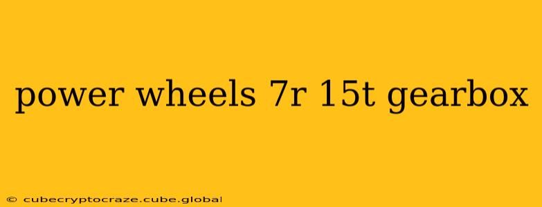 power wheels 7r 15t gearbox