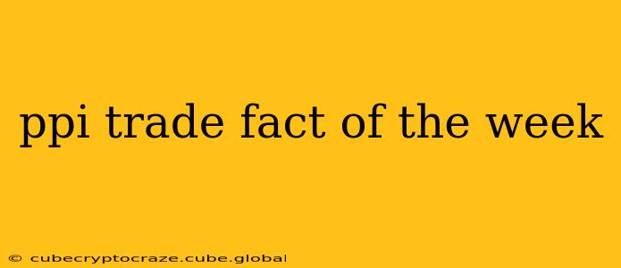 ppi trade fact of the week