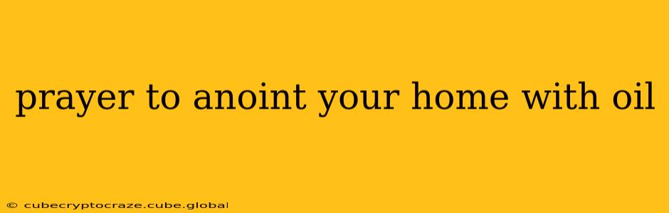 prayer to anoint your home with oil