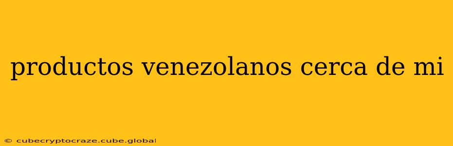 productos venezolanos cerca de mi