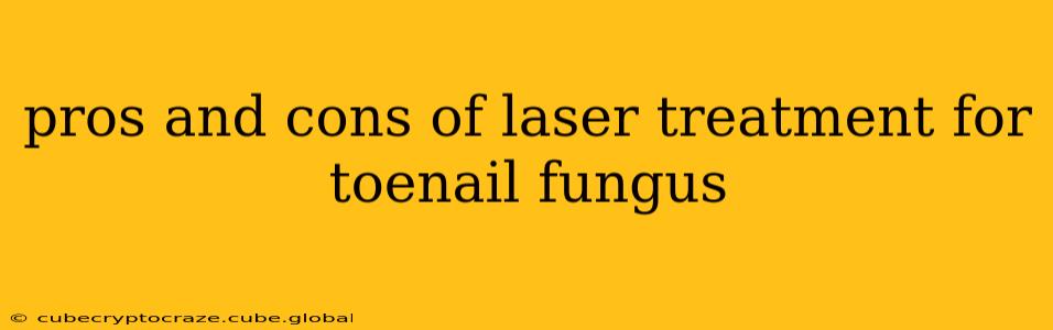 pros and cons of laser treatment for toenail fungus