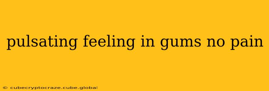 pulsating feeling in gums no pain