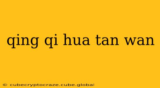 qing qi hua tan wan