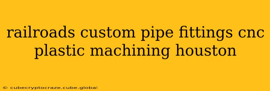railroads custom pipe fittings cnc plastic machining houston
