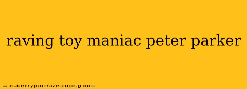 raving toy maniac peter parker