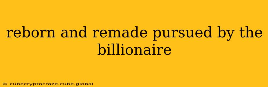 reborn and remade pursued by the billionaire