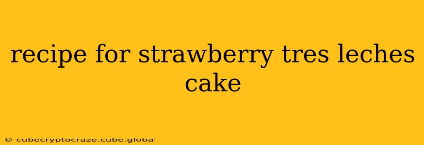 recipe for strawberry tres leches cake