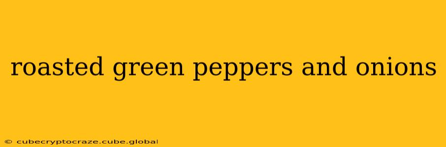 roasted green peppers and onions