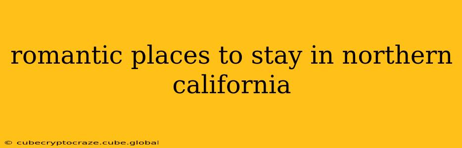 romantic places to stay in northern california