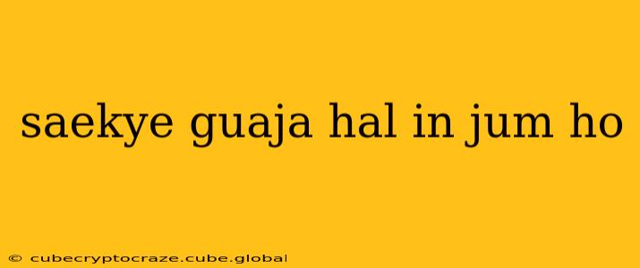 saekye guaja hal in jum ho