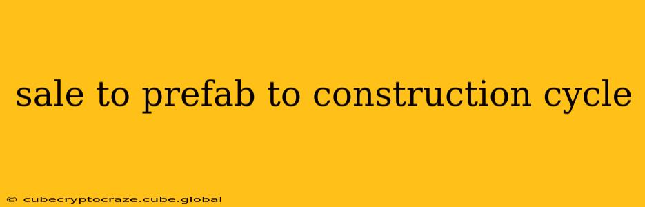sale to prefab to construction cycle
