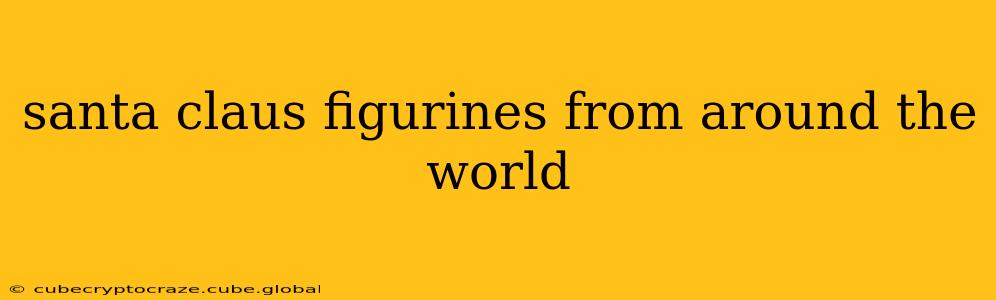 santa claus figurines from around the world