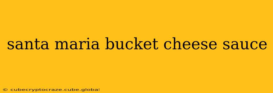 santa maria bucket cheese sauce
