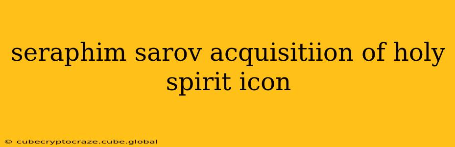 seraphim sarov acquisitiion of holy spirit icon