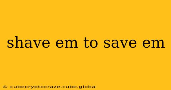 shave em to save em