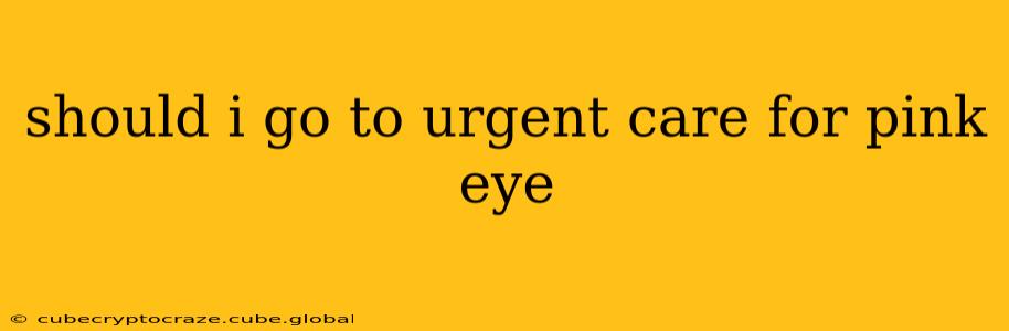 should i go to urgent care for pink eye