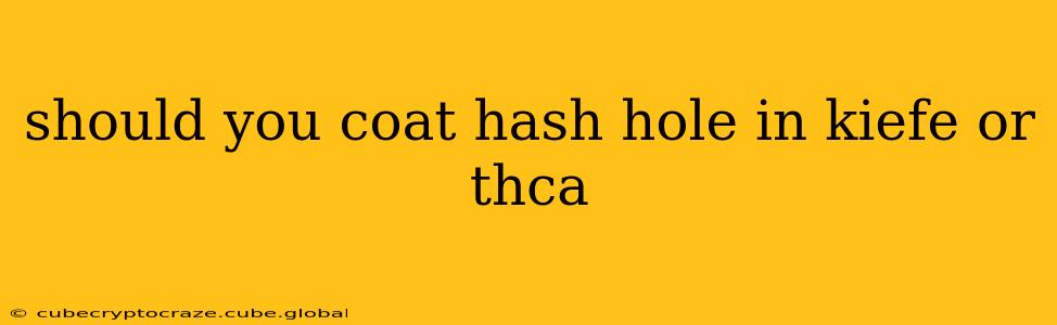 should you coat hash hole in kiefe or thca