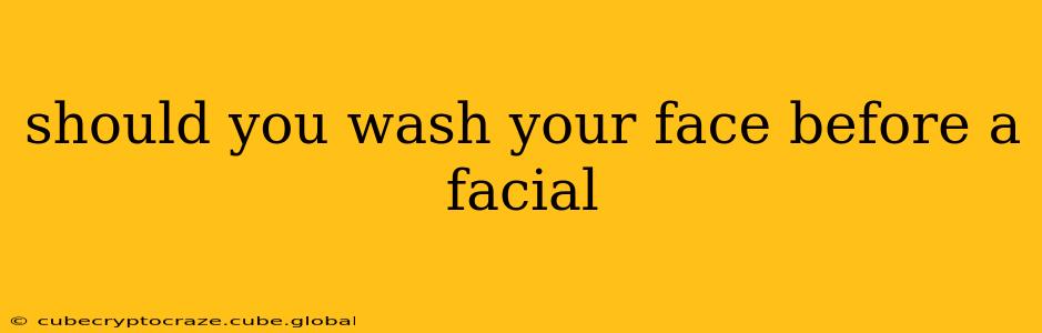 should you wash your face before a facial