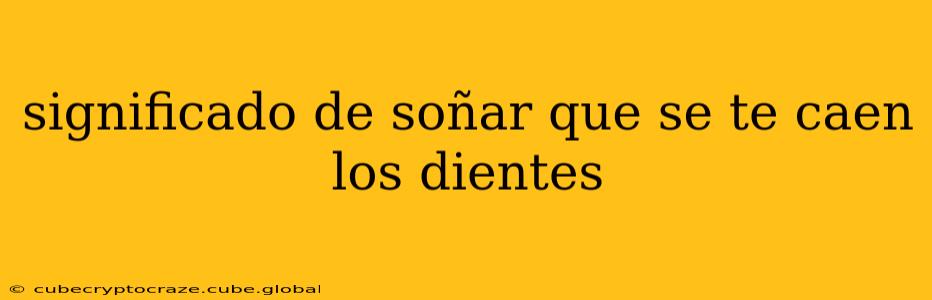 significado de soñar que se te caen los dientes