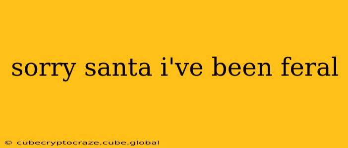 sorry santa i've been feral