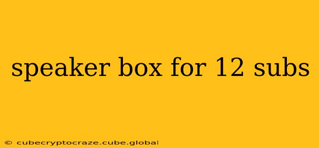 speaker box for 12 subs