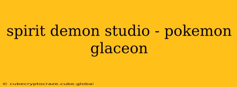 spirit demon studio - pokemon glaceon
