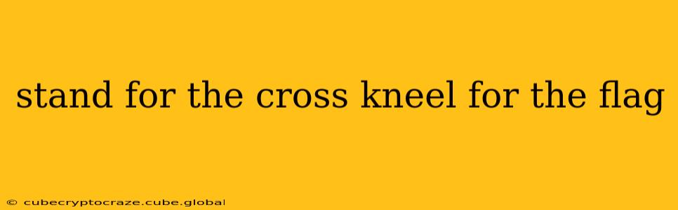 stand for the cross kneel for the flag
