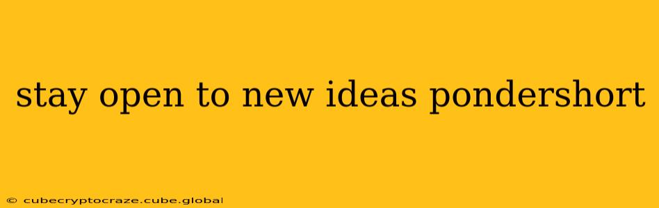 stay open to new ideas pondershort