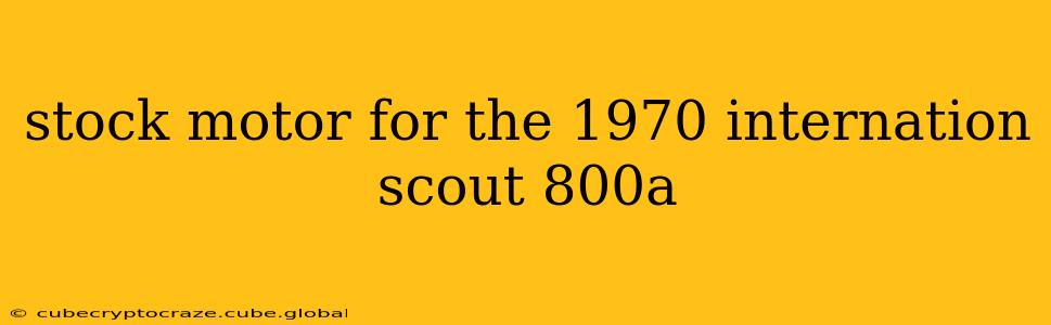 stock motor for the 1970 internation scout 800a