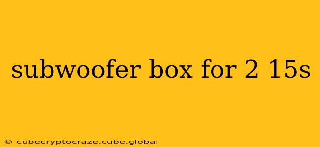 subwoofer box for 2 15s