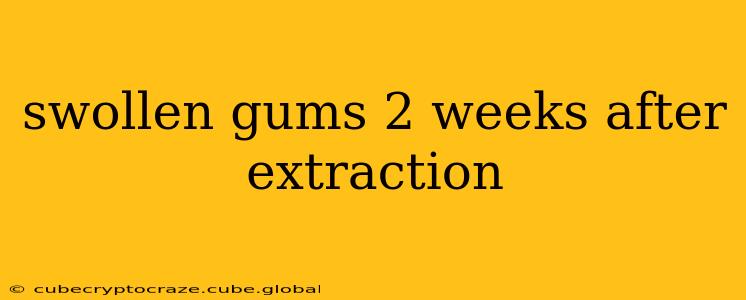 swollen gums 2 weeks after extraction