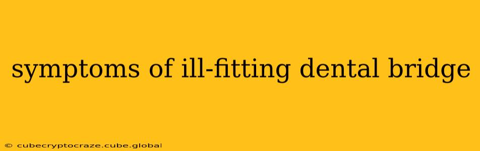 symptoms of ill-fitting dental bridge