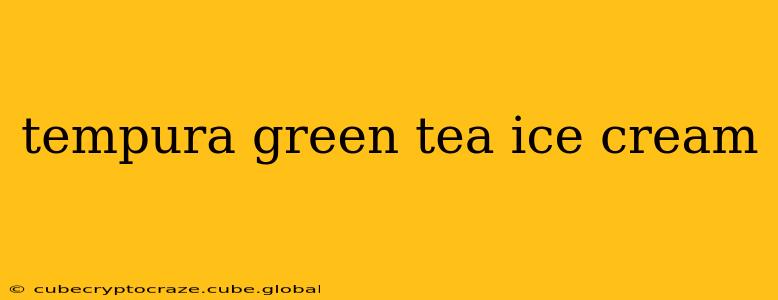 tempura green tea ice cream