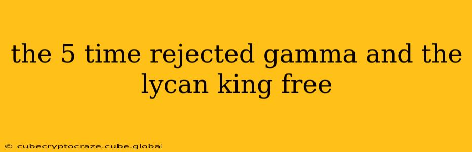 the 5 time rejected gamma and the lycan king free