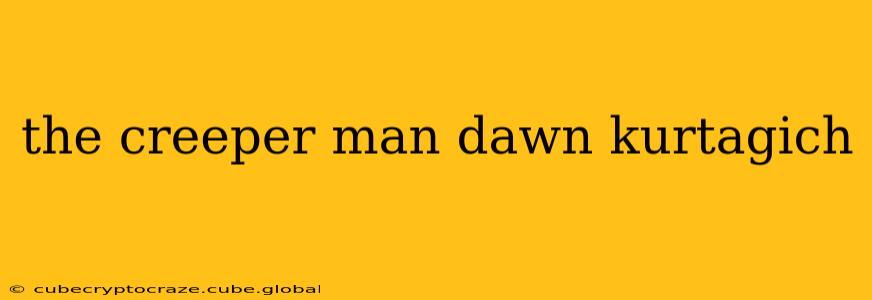 the creeper man dawn kurtagich