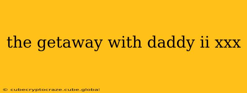 the getaway with daddy ii xxx the getaway with daddy ii xxx