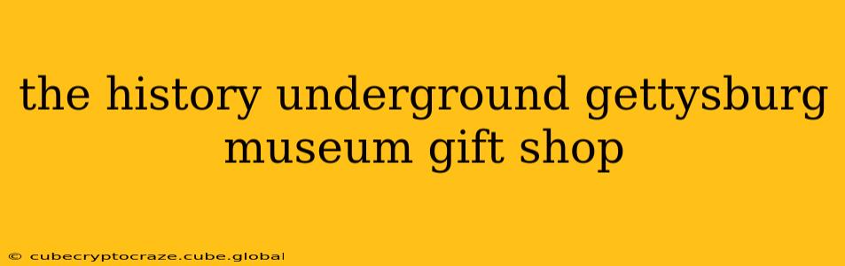the history underground gettysburg museum gift shop