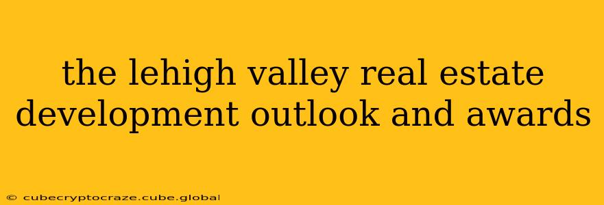 the lehigh valley real estate development outlook and awards