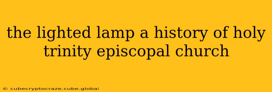 the lighted lamp a history of holy trinity episcopal church