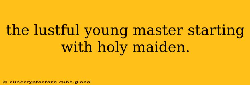 the lustful young master starting with holy maiden.