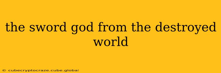 the sword god from the destroyed world