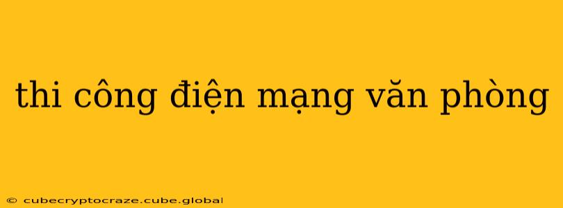 thi công điện mạng văn phòng