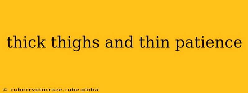 thick thighs and thin patience