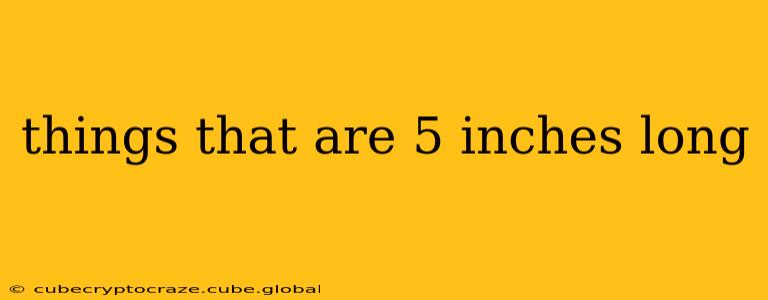 things that are 5 inches long