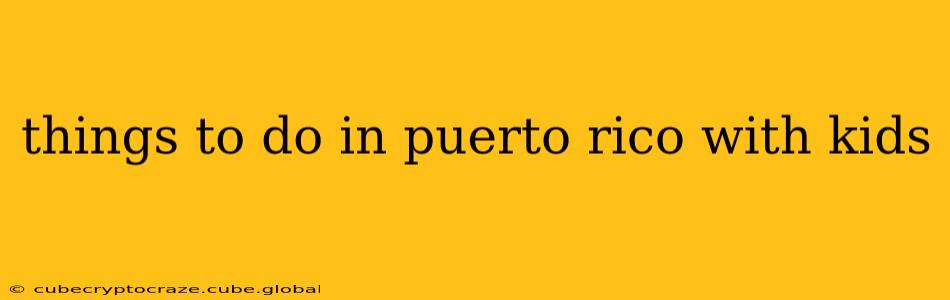 things to do in puerto rico with kids