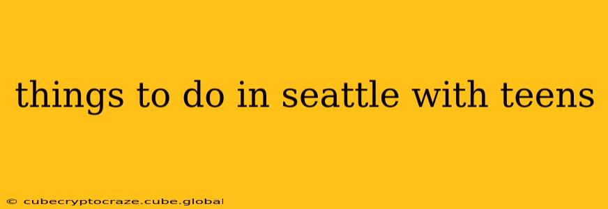 things to do in seattle with teens