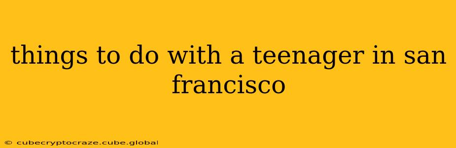 things to do with a teenager in san francisco