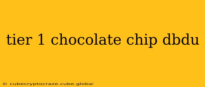 tier 1 chocolate chip dbdu