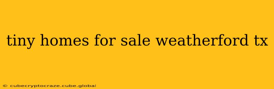 tiny homes for sale weatherford tx
