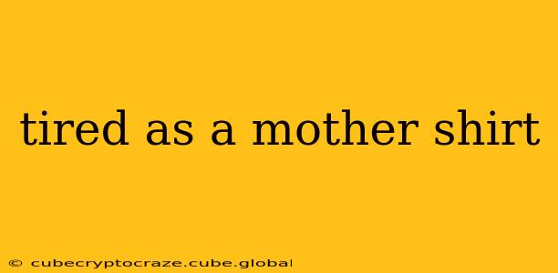 tired as a mother shirt
